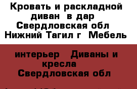 Кровать и раскладной диван  в дар - Свердловская обл., Нижний Тагил г. Мебель, интерьер » Диваны и кресла   . Свердловская обл.